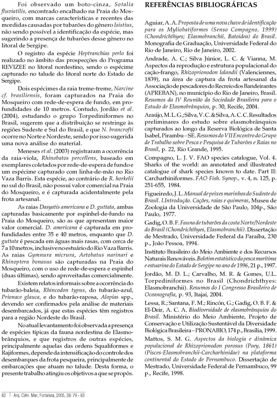 O registro da espécie Heptranchias perlo foi realizado no âmbito das prospecções do Programa REVIZEE no litoral nordestino, sendo o espécime capturado no talude do litoral norte do Estado de Sergipe.