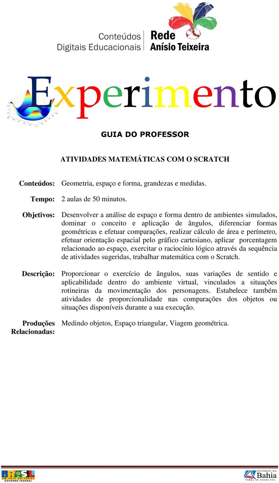 área e perímetro, efetuar orientação espacial pelo gráfico cartesiano, aplicar porcentagem relacionado ao espaço, exercitar o raciocínio lógico através da sequência de atividades sugeridas, trabalhar