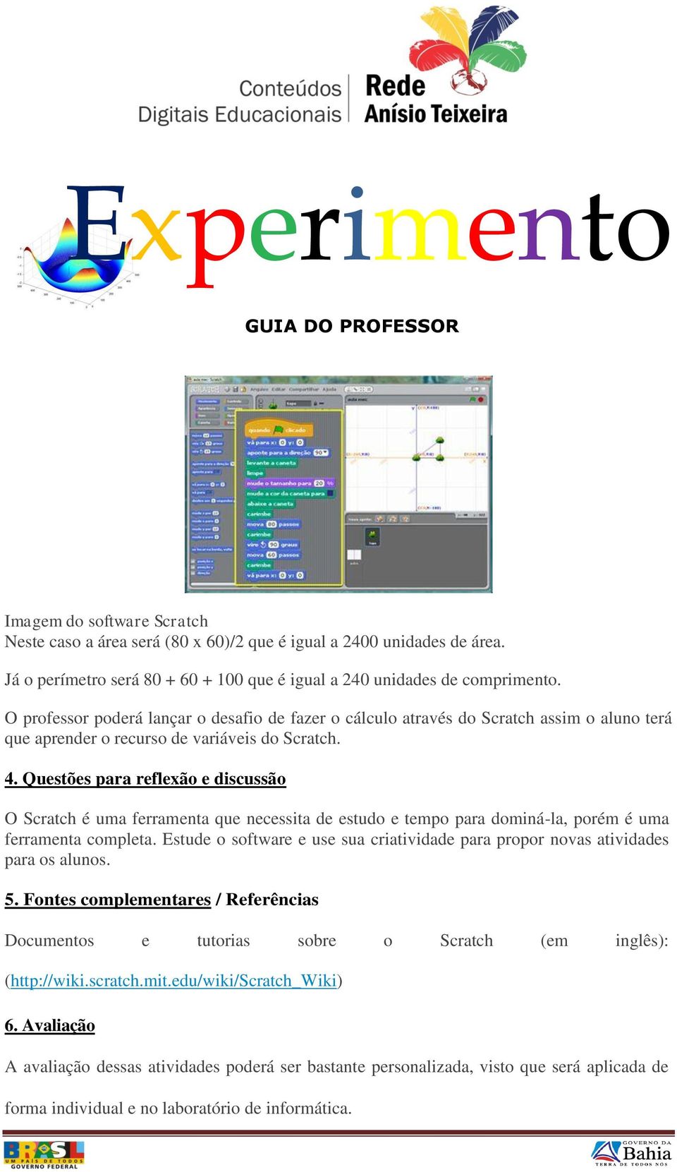 Questões para reflexão e discussão O Scratch é uma ferramenta que necessita de estudo e tempo para dominá-la, porém é uma ferramenta completa.