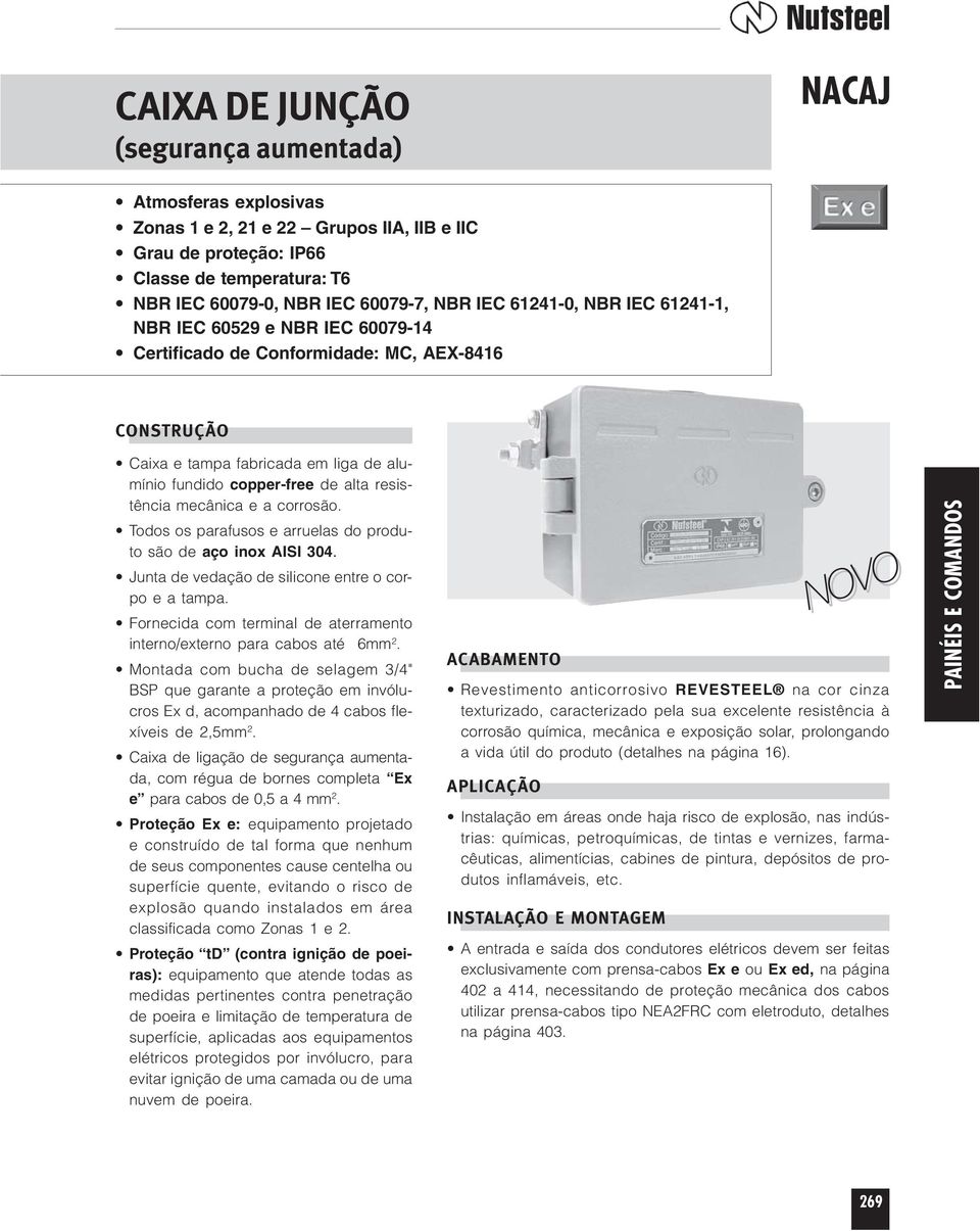 mecânica e a corrosão. Todos os parafusos e arruelas do produto são de aço inox AISI 304. Junta de vedação de silicone entre o corpo e a tampa.