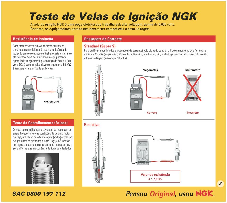 Neste caso, deve ser utilizado um equipamento apropriado (megômetro) que forneça de 500 a 1.000 volts DC. O valor medido deve ser superior a 50 MΩ à temperatura e umidade ambientes.