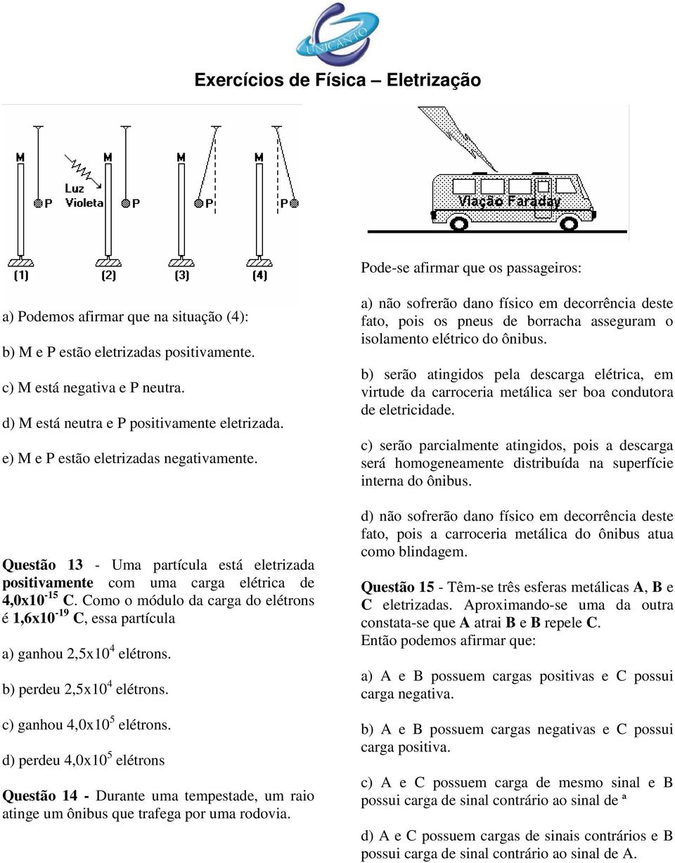 Como o módulo da carga do elétrons é 1,6x10-19 C, essa partícula a) ganhou 2,5x10 4 elétrons. b) perdeu 2,5x10 4 elétrons. c) ganhou 4,0x10 5 elétrons.