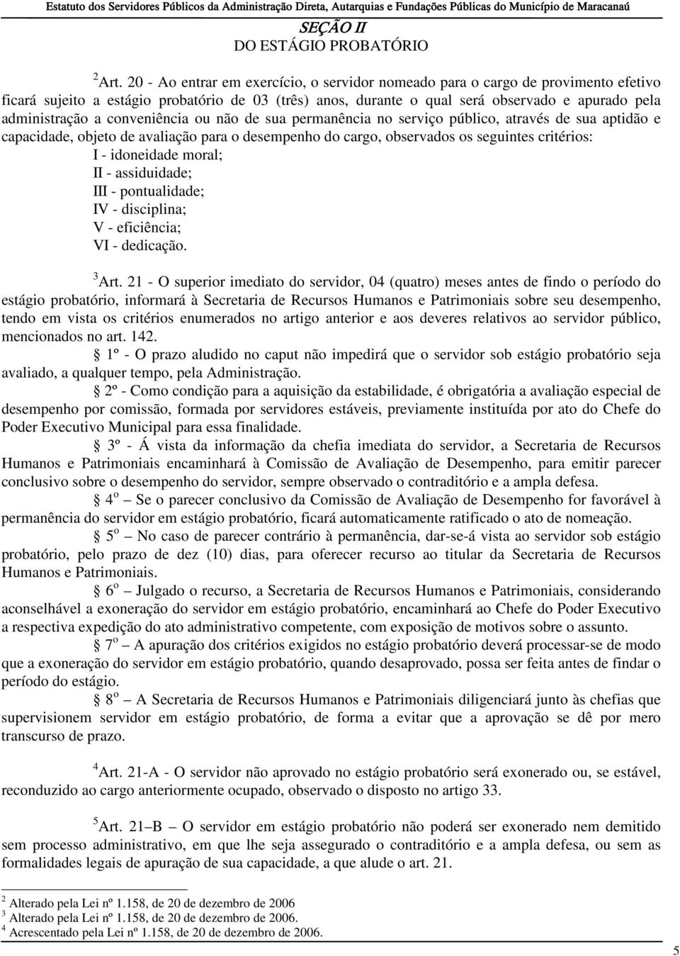 conveniência ou não de sua permanência no serviço público, através de sua aptidão e capacidade, objeto de avaliação para o desempenho do cargo, observados os seguintes critérios: I - idoneidade