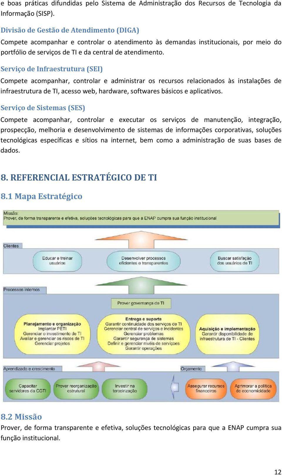 Serviço de Infraestrutura (SEI) Compete acompanhar, controlar e administrar os recursos relacionados às instalações de infraestrutura de TI, acesso web, hardware, softwares básicos e aplicativos.