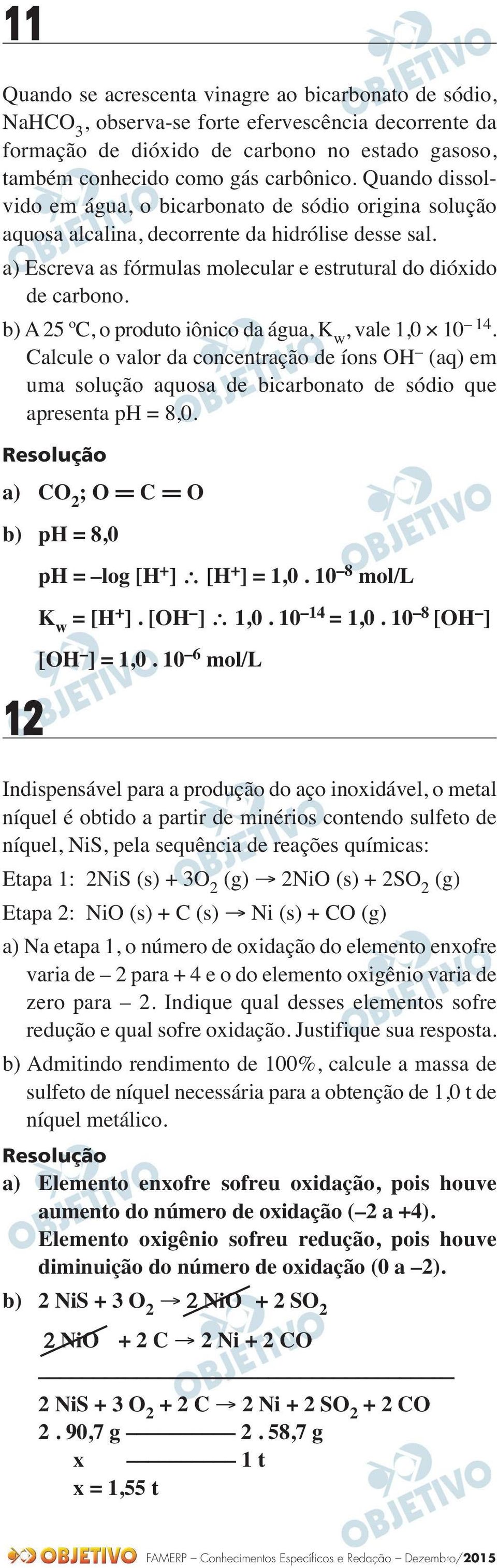 b) A 5 ºC, o produto iônico da água, K w, vale 1,0 10 14. Calcule o valor da concentração de íons OH (aq) em uma solução aquosa de bicarbonato de sódio que apresenta ph = 8,0.