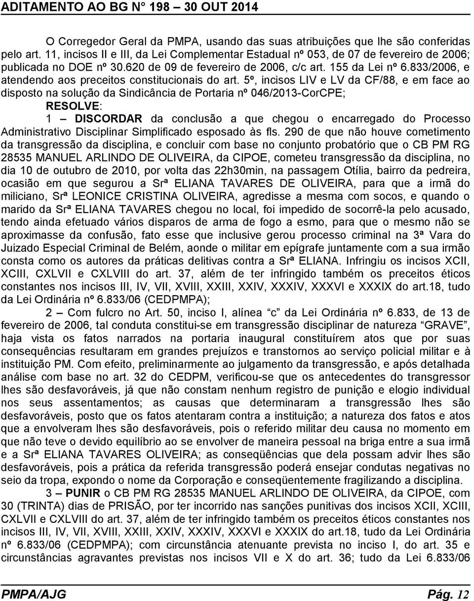 5º, incisos LIV e LV da CF/88, e em face ao disposto na solução da Sindicância de Portaria nº 046/2013-CorCPE; 1 DISCORDAR da conclusão a que chegou o encarregado do Processo Administrativo