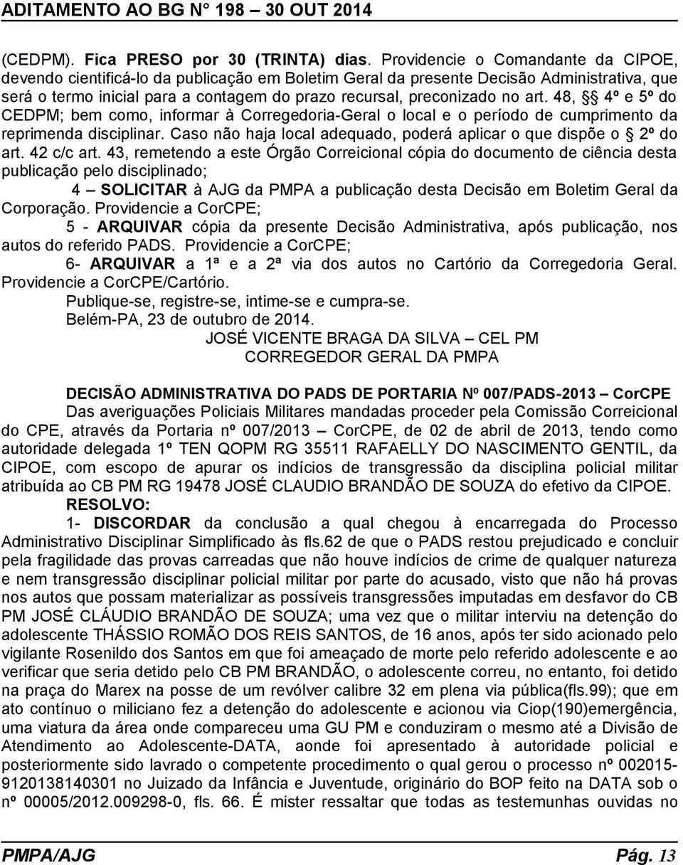 art. 48, 4º e 5º do CEDPM; bem como, informar à Corregedoria-Geral o local e o período de cumprimento da reprimenda disciplinar. Caso não haja local adequado, poderá aplicar o que dispõe o 2º do art.