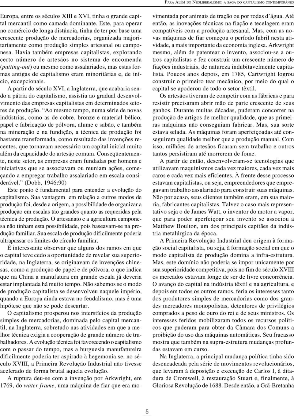 Havia também empresas capitalistas, explorando certo número de artesãos no sistema de encomenda (putting-out) ou mesmo como assalariados, mas estas formas antigas de capitalismo eram minoritárias e,