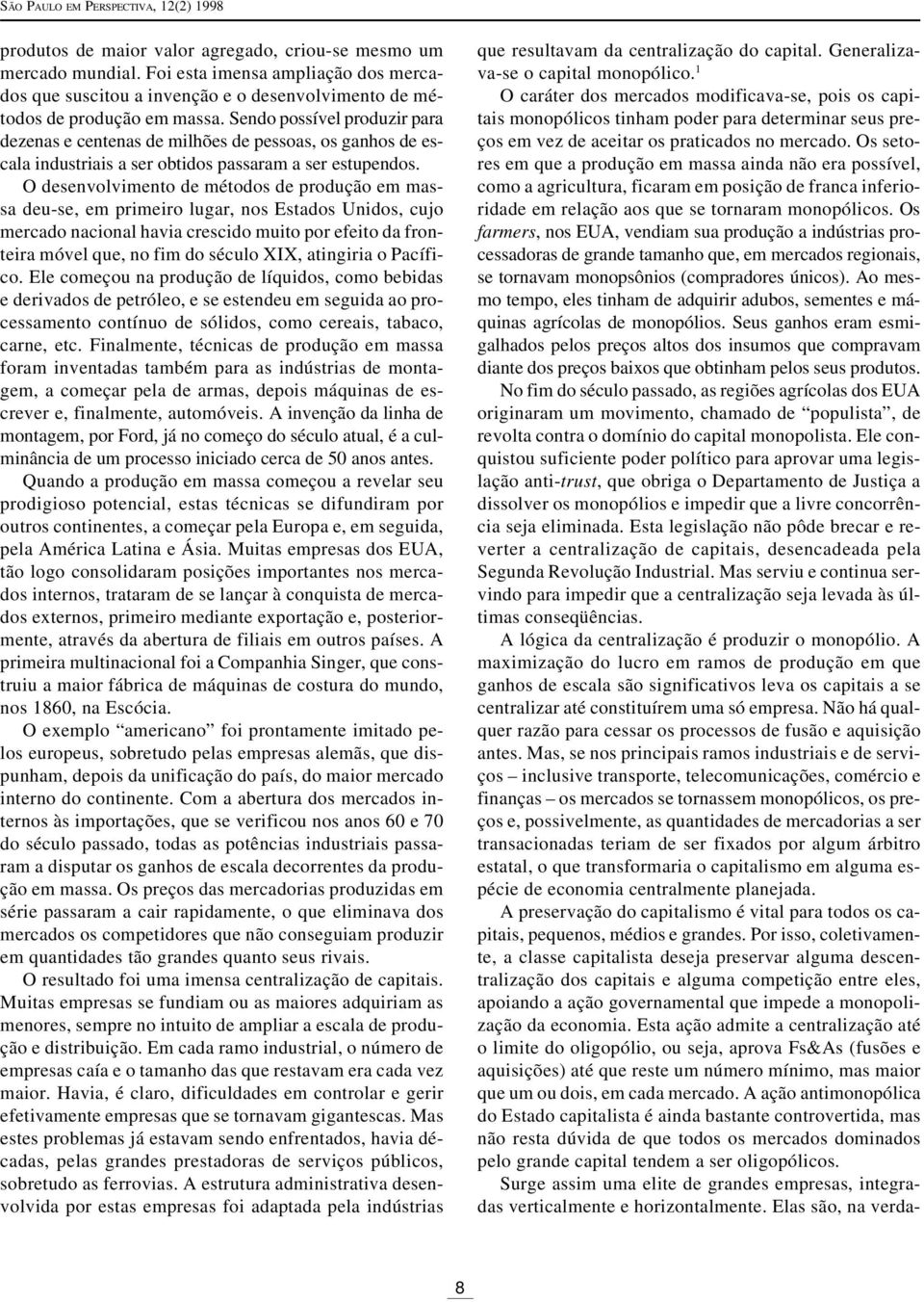 Sendo possível produzir para dezenas e centenas de milhões de pessoas, os ganhos de escala industriais a ser obtidos passaram a ser estupendos.