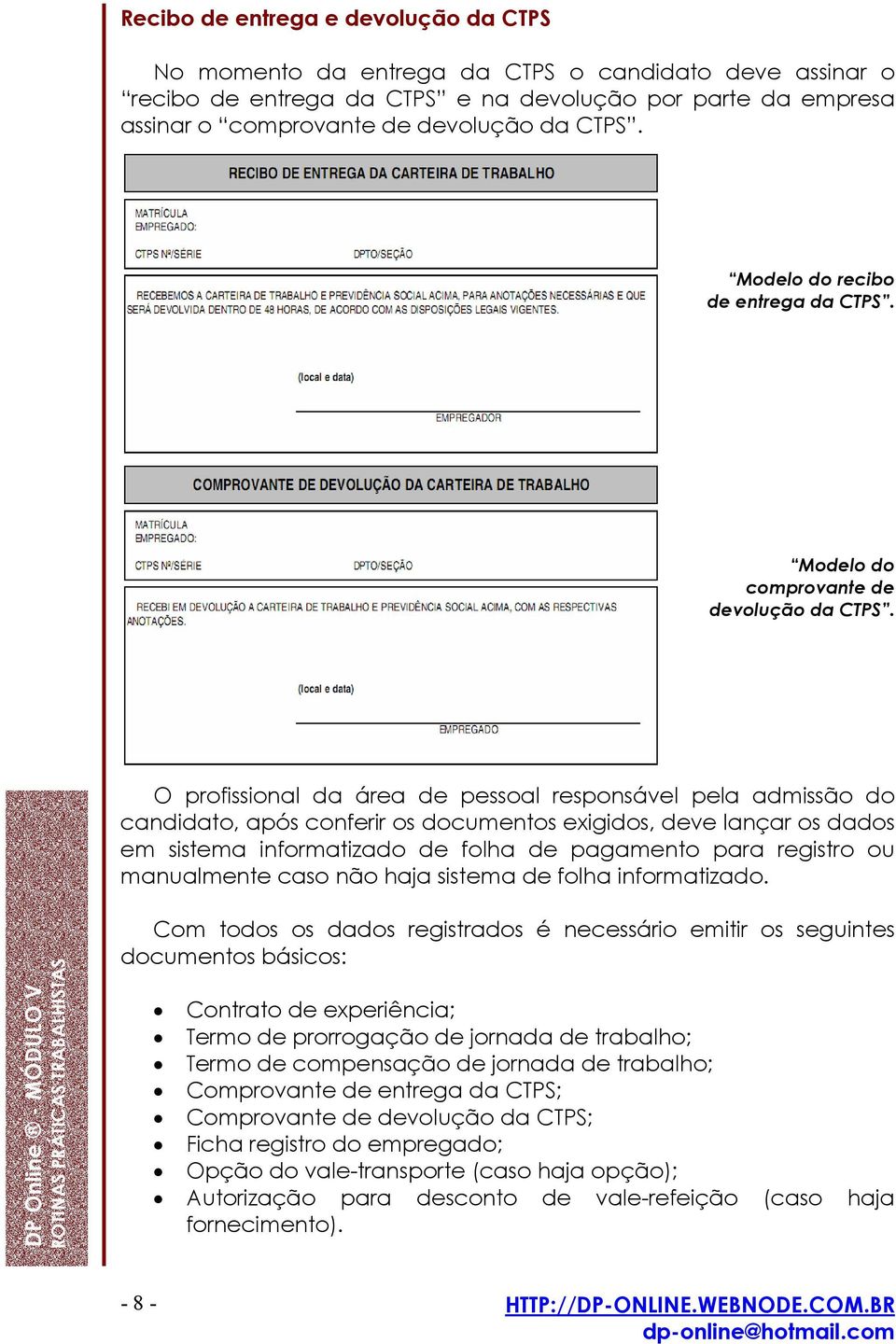 O profissional da área de pessoal responsável pela admissão do candidato, após conferir os documentos exigidos, deve lançar os dados em sistema informatizado de folha de pagamento para registro ou