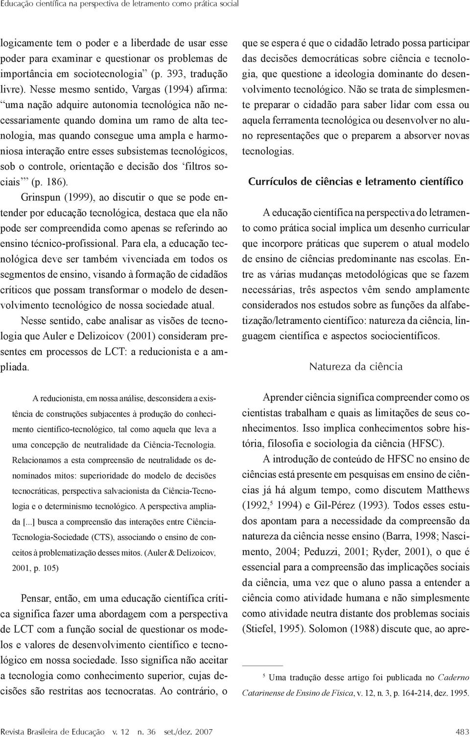 Nesse mesmo sentido, Vargas (1994) afirma: uma nação adquire autonomia tecnológica não necessariamente quando domina um ramo de alta tecnologia, mas quando consegue uma ampla e harmoniosa interação