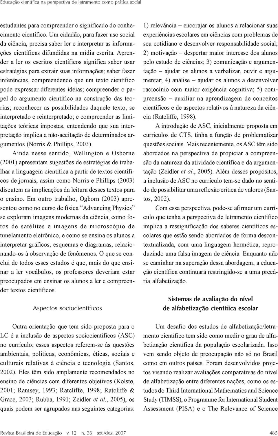 Aprender a ler os escritos científicos significa saber usar estratégias para extrair suas informações; saber fazer inferências, compreendendo que um texto científico pode expressar diferentes idéias;