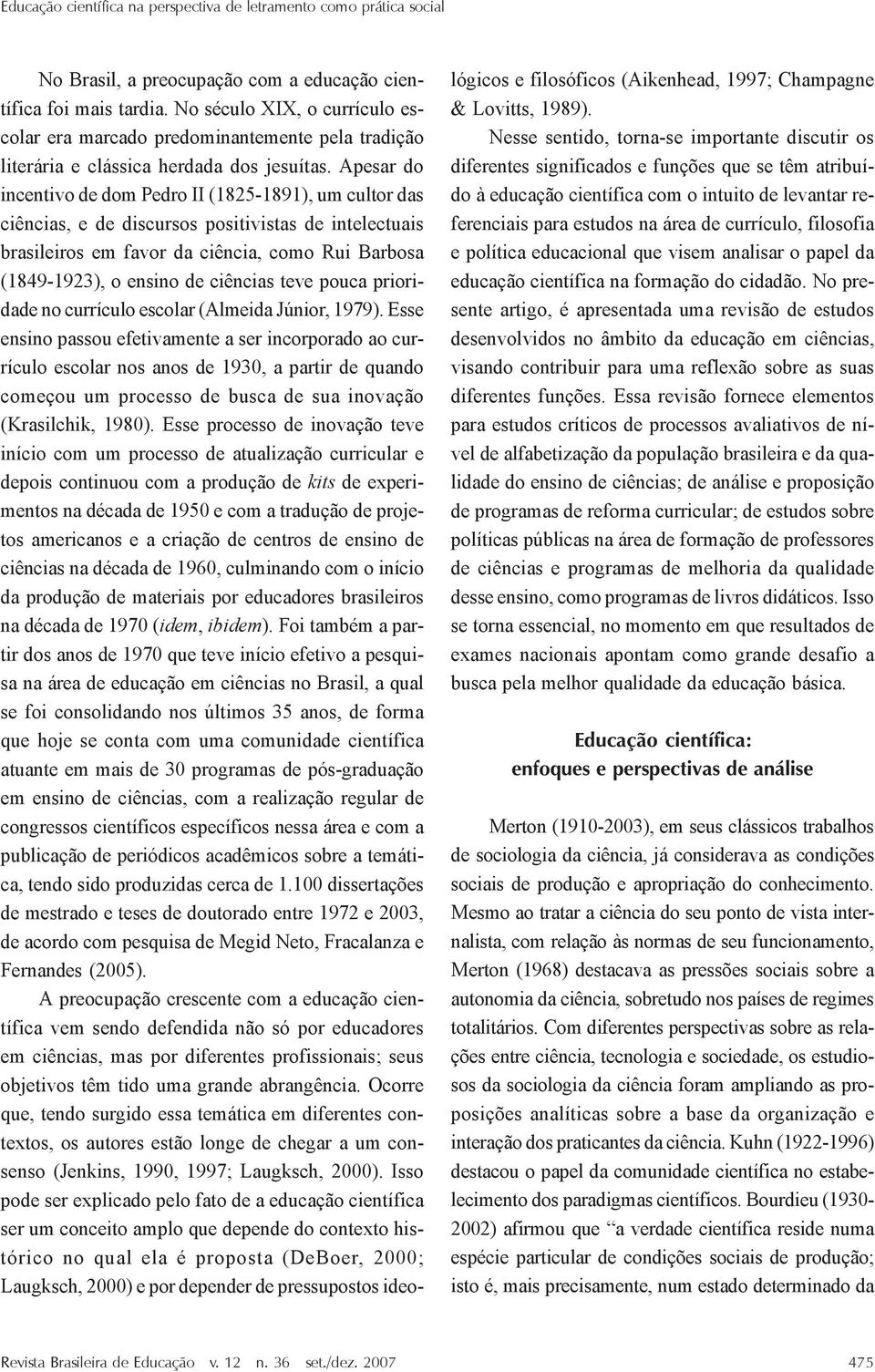 Apesar do incentivo de dom Pedro II (1825-1891), um cultor das ciências, e de discursos positivistas de intelectuais brasileiros em favor da ciência, como Rui Barbosa (1849-1923), o ensino de