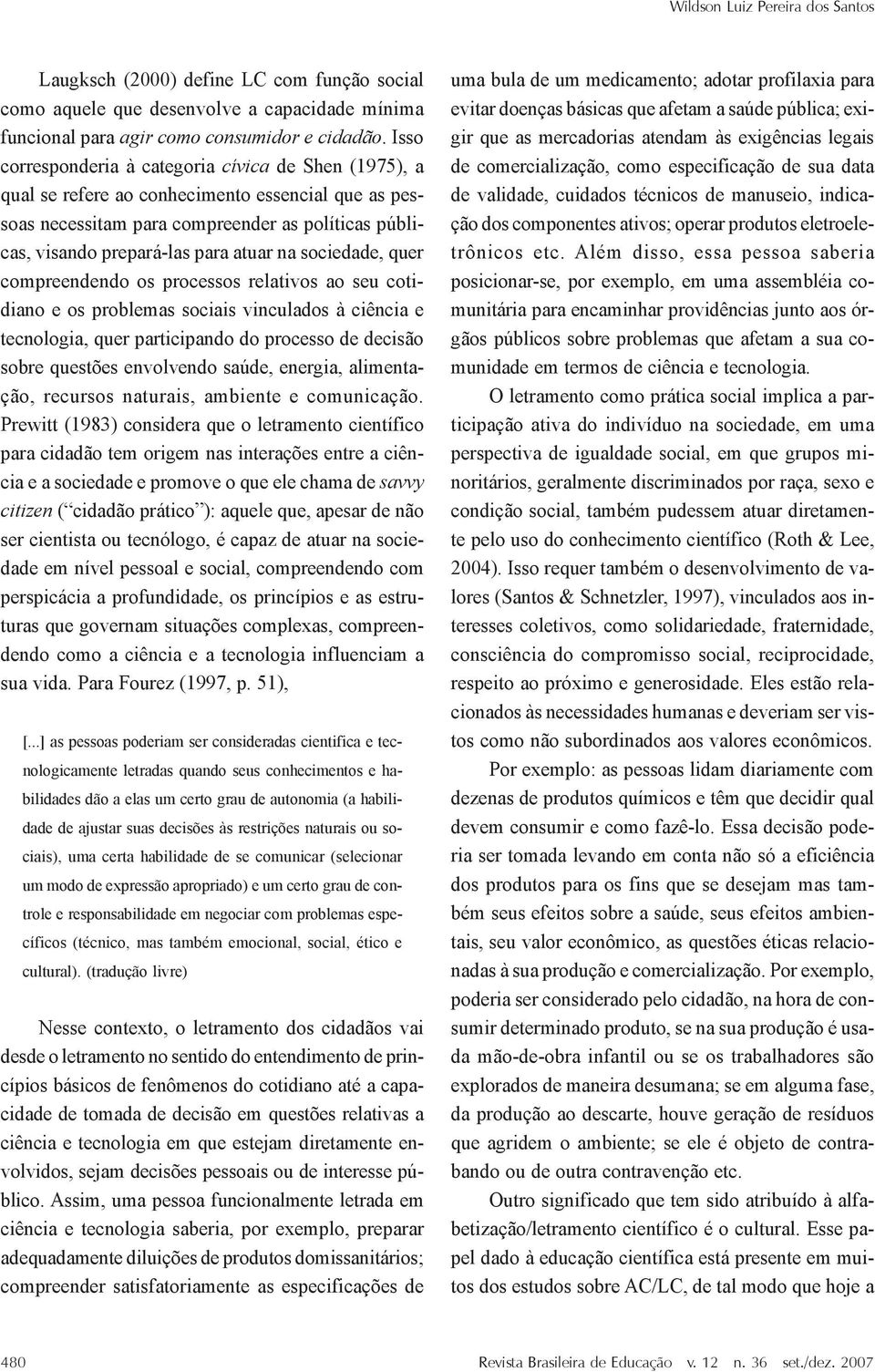 sociedade, quer compreendendo os processos relativos ao seu cotidiano e os problemas sociais vinculados à ciência e tecnologia, quer participando do processo de decisão sobre questões envolvendo