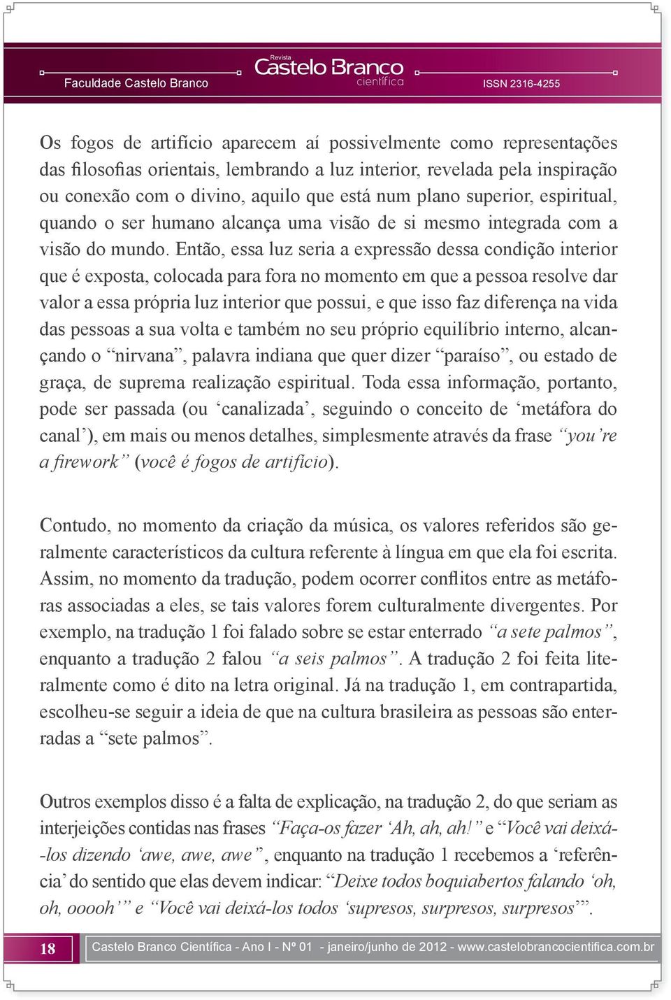 Então, essa luz seria a expressão dessa condição interior que é exposta, colocada para fora no momento em que a pessoa resolve dar valor a essa própria luz interior que possui, e que isso faz