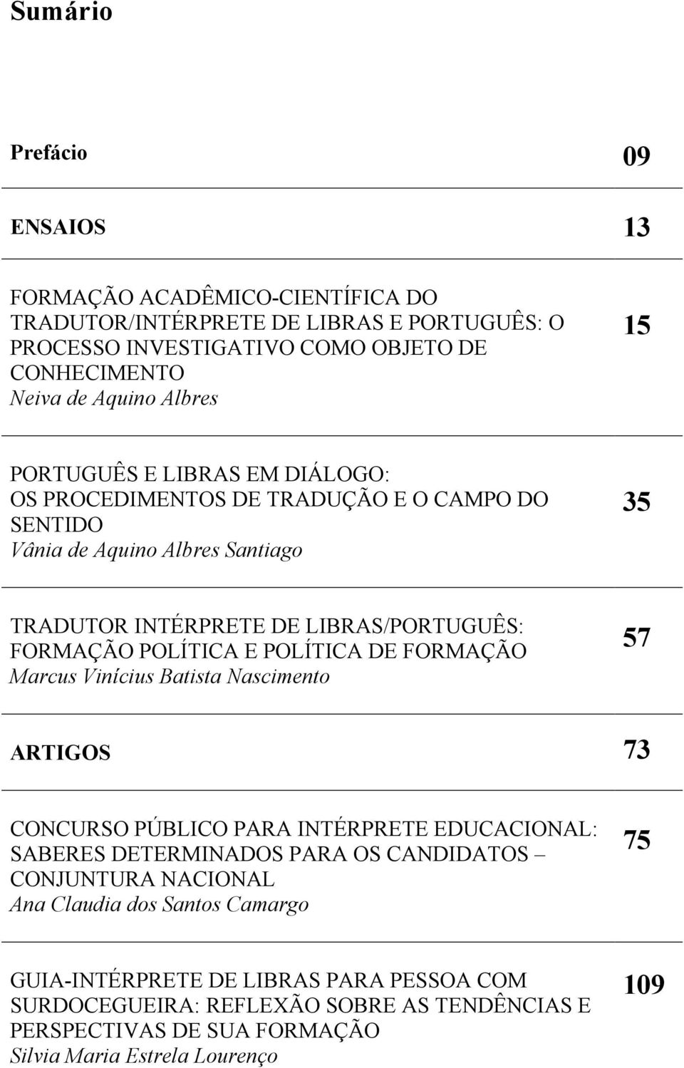 POLÍTICA E POLÍTICA DE FORMAÇÃO Marcus Vinícius Batista Nascimento 57 ARTIGOS 73 CONCURSO PÚBLICO PARA INTÉRPRETE EDUCACIONAL: SABERES DETERMINADOS PARA OS CANDIDATOS CONJUNTURA