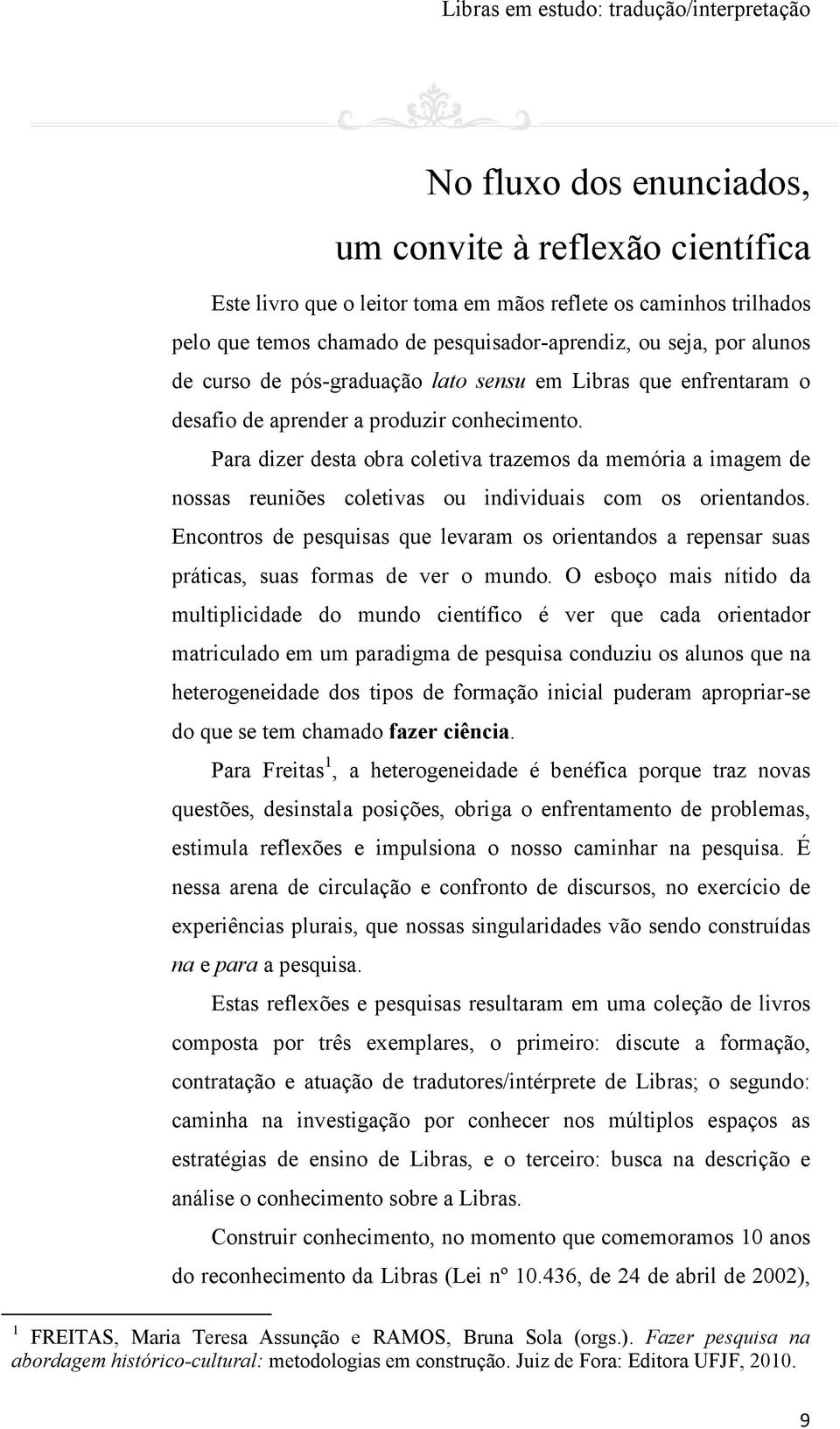 Para dizer desta obra coletiva trazemos da memória a imagem de nossas reuniões coletivas ou individuais com os orientandos.