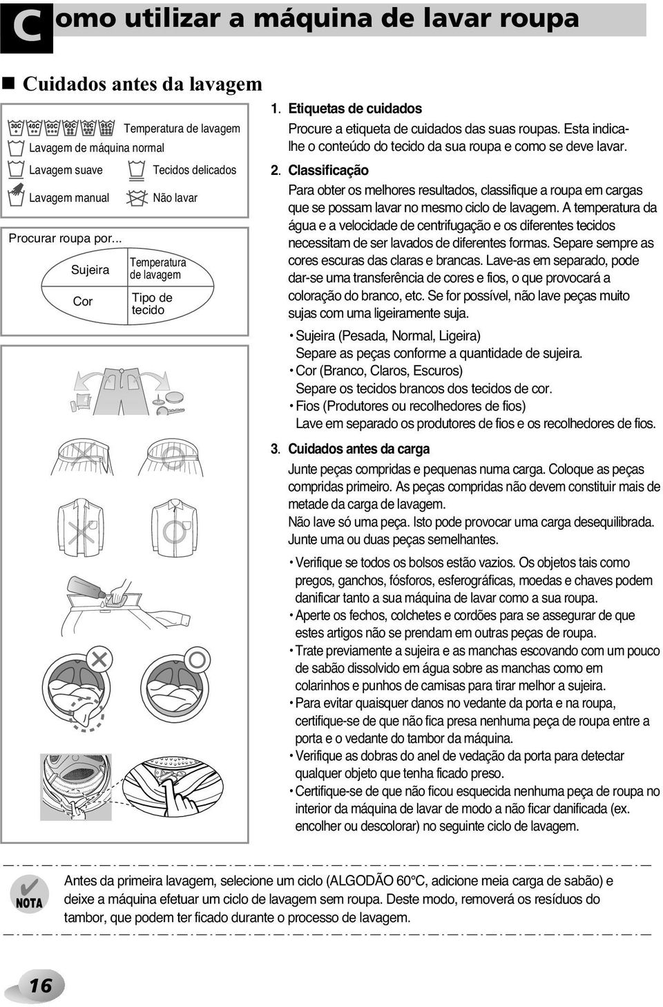 classifique Esta indicalhe o conteúdo que se possam do tecido lavar da sua no mesmo roupa e como ciclo se ve lavagem. lavar. A temperatura a roupa em carga Lavagem manual Não lavar Lavagem máquina normal Lavagem suave Tecidos licados 2.