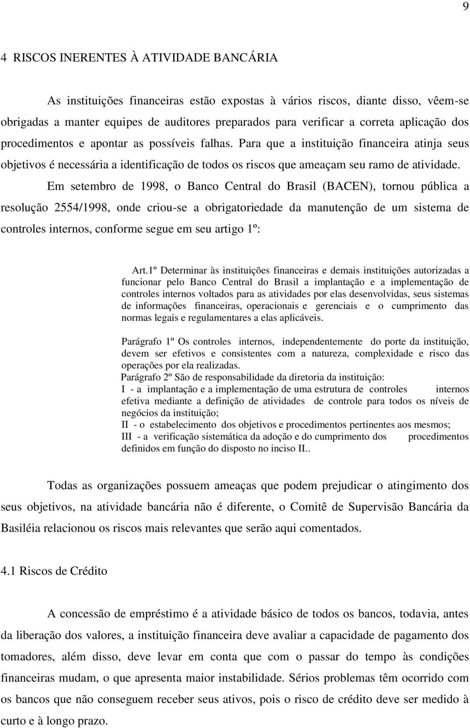 Em setembro de 1998, o Banco Central do Brasil (BACEN), tornou pública a resolução 2554/1998, onde criou-se a obrigatoriedade da manutenção de um sistema de controles internos, conforme segue em seu