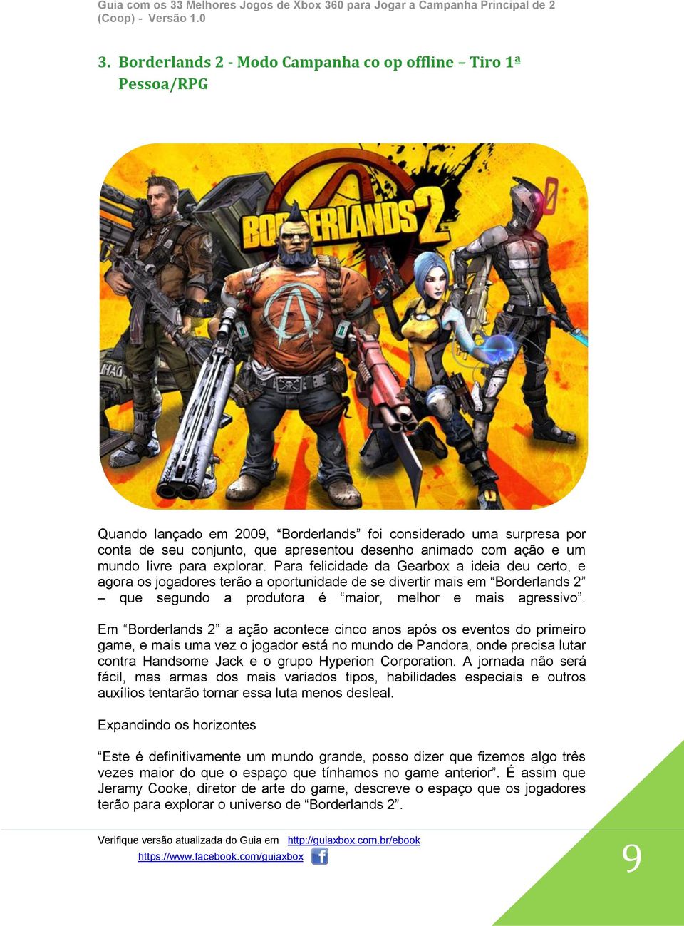 Para felicidade da Gearbox a ideia deu certo, e agora os jogadores terão a oportunidade de se divertir mais em Borderlands 2 que segundo a produtora é maior, melhor e mais agressivo.