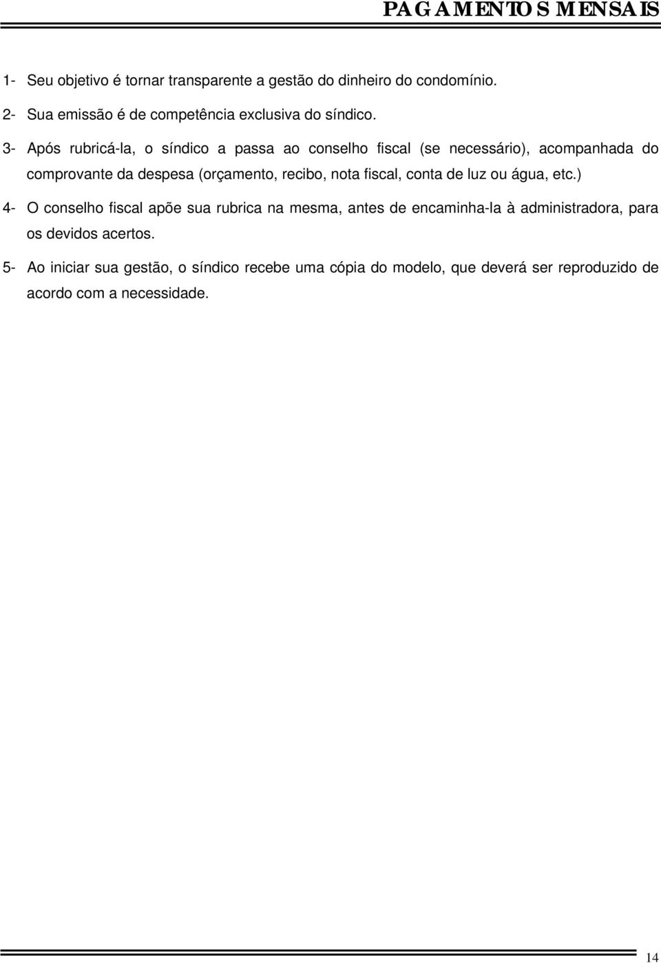 3- Após rubricá-la, o síndico a passa ao conselho fiscal (se necessário), acompanhada do comprovante da despesa (orçamento, recibo, nota