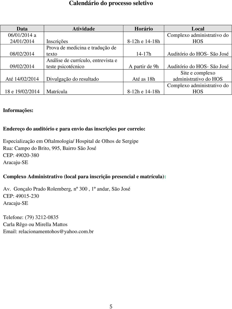 administrativo do HOS 18 e 19/02/2014 Matrícula 8-12h e 14-18h Complexo administrativo do HOS Informações: Endereço do auditório e para envio das inscrições por correio: Especialização em