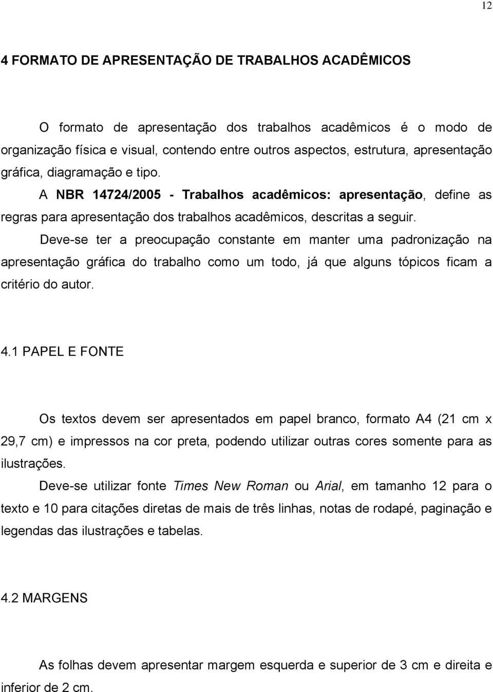 Deve-se ter a preocupação constante em manter uma padronização na apresentação gráfica do trabalho como um todo, já que alguns tópicos ficam a critério do autor. 4.