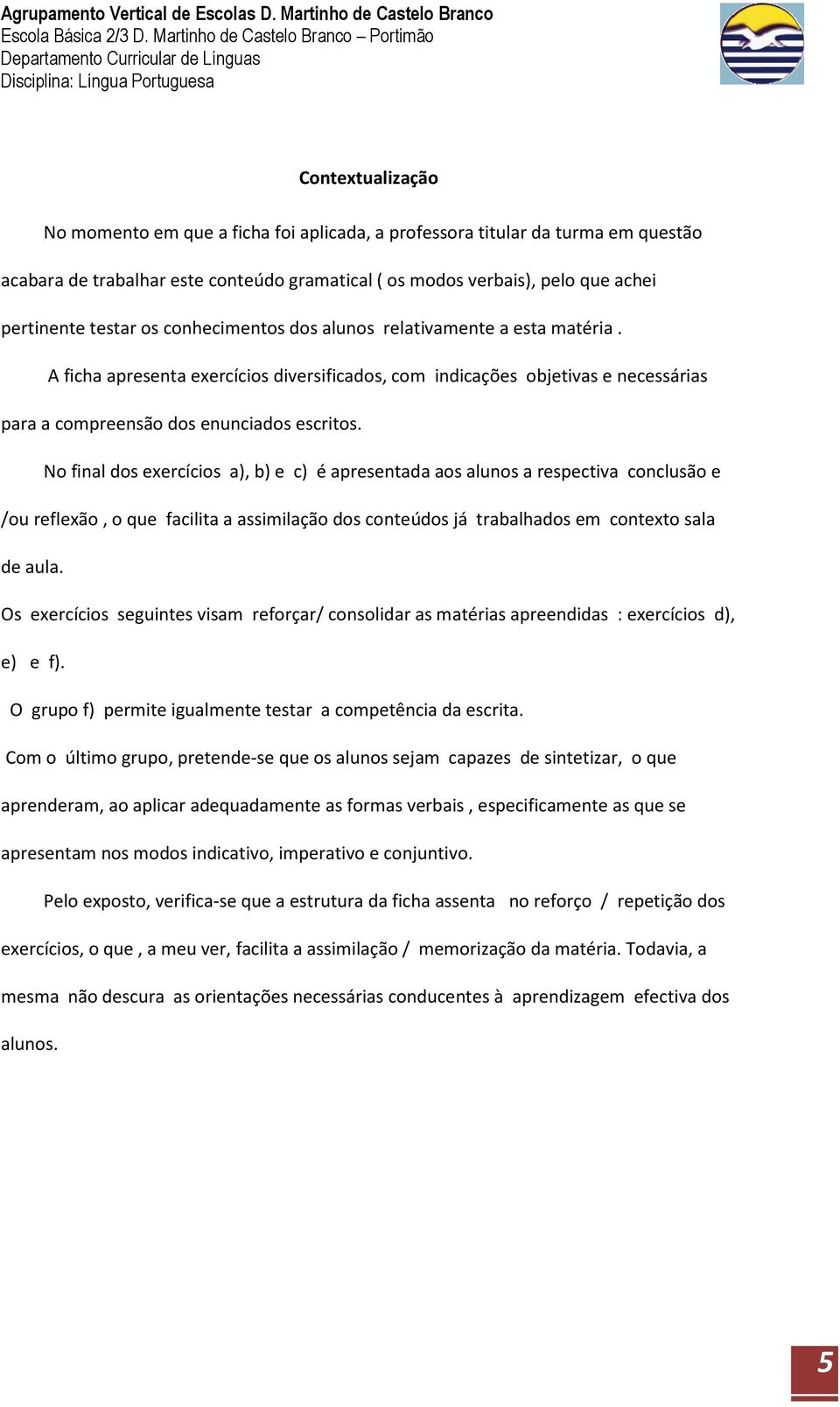 No final dos exercícios a), b) e c) é apresentada aos alunos a respectiva conclusão e /ou reflexão, o que facilita a assimilação dos conteúdos já trabalhados em contexto sala de aula.