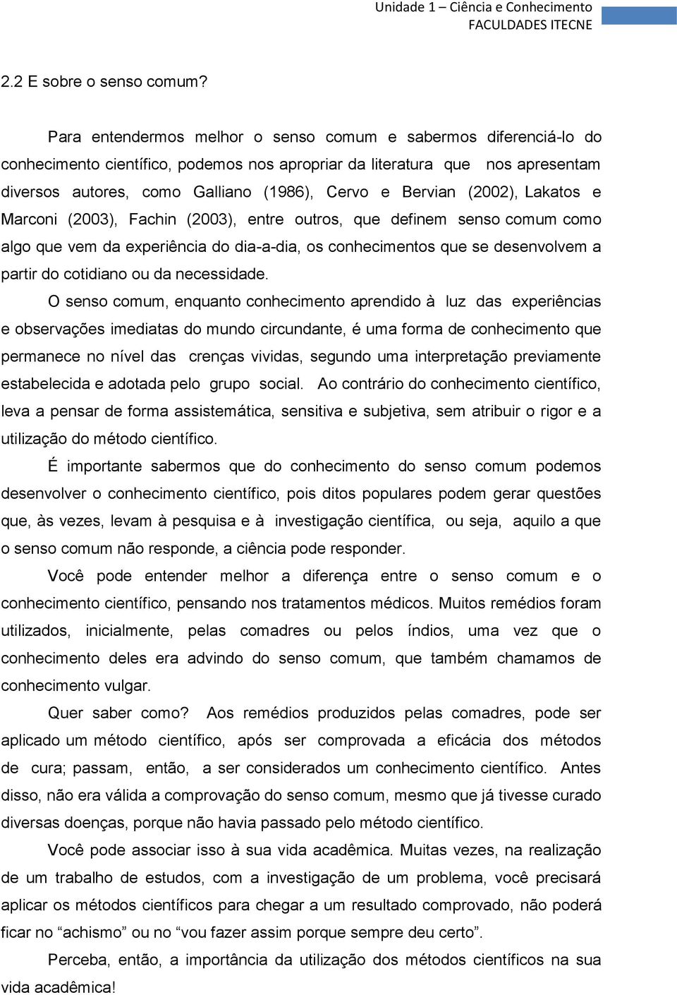 Bervian (2002), Lakatos e Marconi (2003), Fachin (2003), entre outros, que definem senso comum como algo que vem da experiência do dia-a-dia, os conhecimentos que se desenvolvem a partir do cotidiano