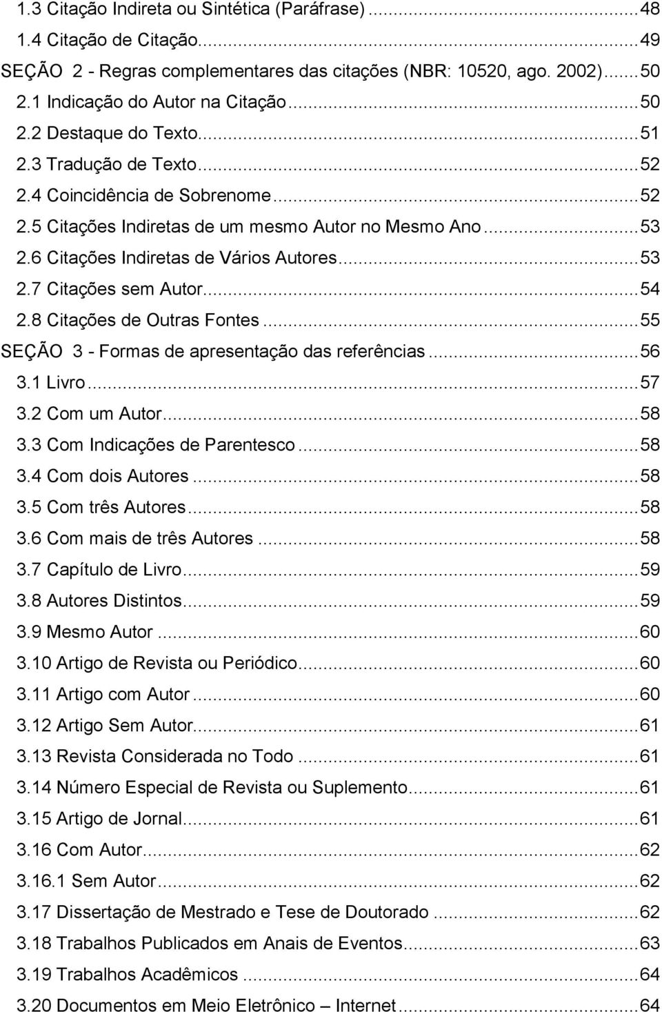 .. 54 2.8 Citações de Outras Fontes... 55 SEÇÃO 3 - Formas de apresentação das referências... 56 3.1 Livro... 57 3.2 Com um Autor... 58 3.3 Com Indicações de Parentesco... 58 3.4 Com dois Autores.