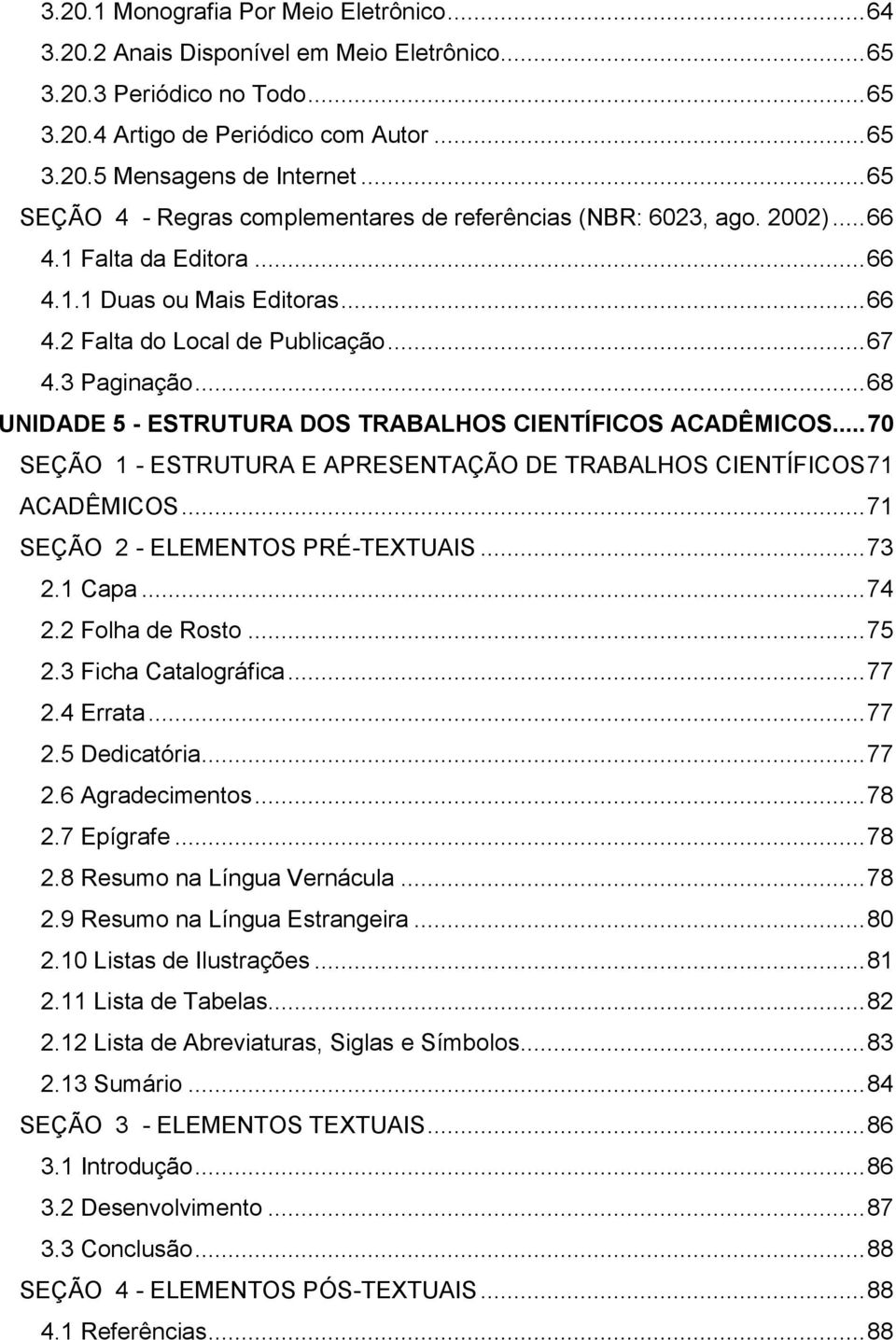 .. 68 UNIDADE 5 - ESTRUTURA DOS TRABALHOS CIENTÍFICOS ACADÊMICOS... 70 SEÇÃO 1 - ESTRUTURA E APRESENTAÇÃO DE TRABALHOS CIENTÍFICOS 71 ACADÊMICOS... 71 SEÇÃO 2 - ELEMENTOS PRÉ-TEXTUAIS... 73 2.1 Capa.