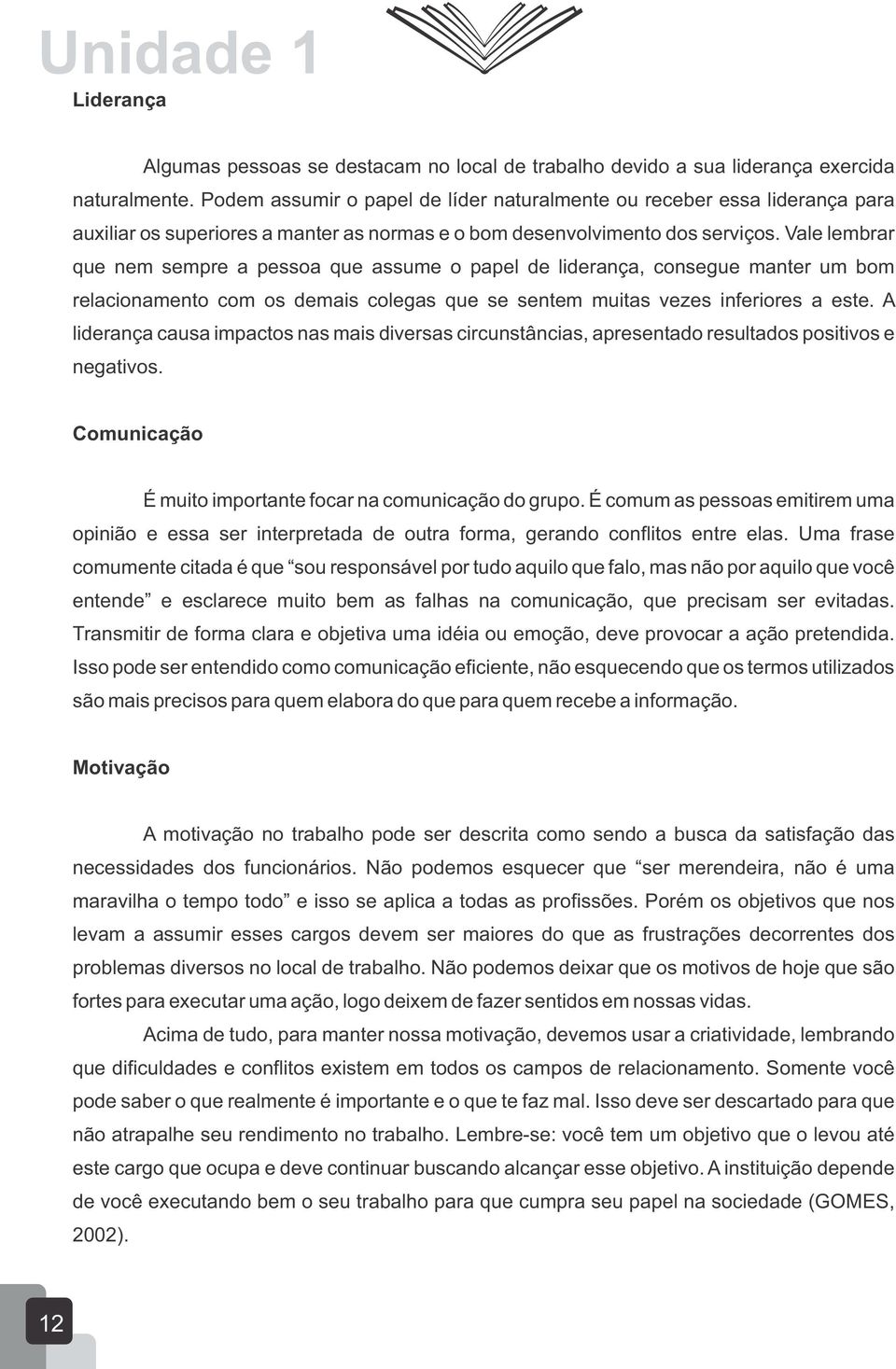 Vale lembrar que nem sempre a pessoa que assume o papel de liderança, consegue manter um bom relacionamento com os demais colegas que se sentem muitas vezes inferiores a este.