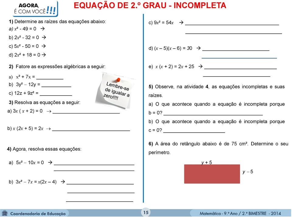 + 7x = b) y² 1y = c) 1z + 9z² = ) Resolva as equações a seguir: a) x ( x + ) = 0 b) x (x + 5) = x c) 9x² = 54x d) (x 5)(x 6) = 0 e) x (x + ) = x + 5 5) Observe, na