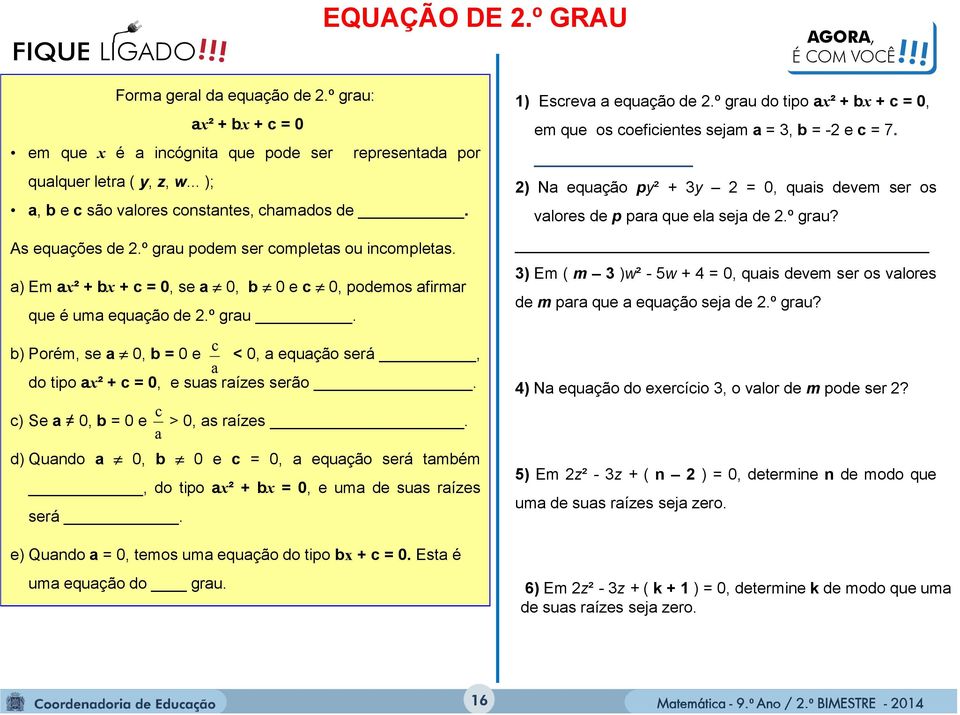 c c) Se a 0, b = 0 e > 0, as raízes. a d) Quando a 0, b 0 e c = 0, a equação será também, do tipo ax² +bx =0, e uma de suas raízes será. e) Quando a = 0, temos uma equação do tipo bx + c = 0.