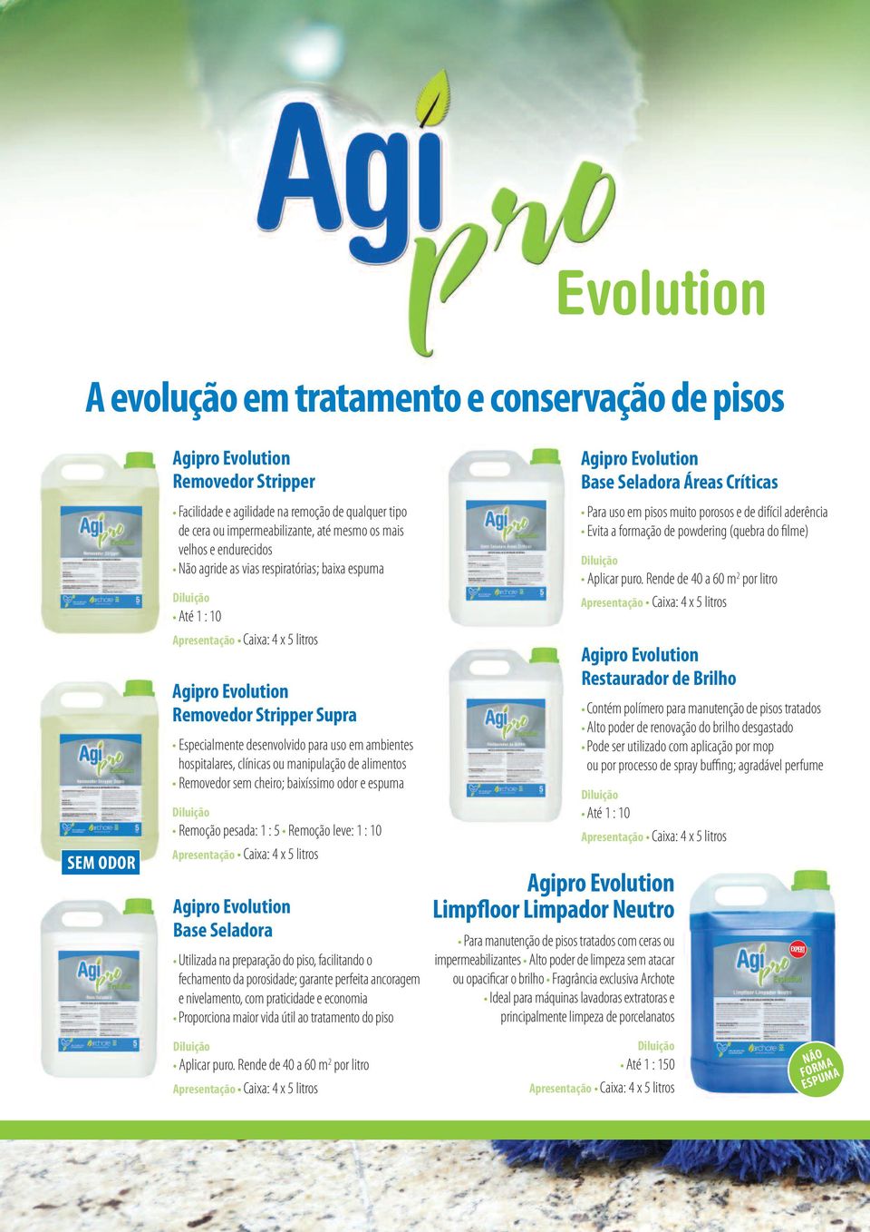 ou manipulação de alimentos Removedor sem cheiro; baixíssimo odor e espuma Remoção pesada: 1 : 5 Remoção leve: 1 : 10 Agipro Evolution Base Seladora Utilizada na preparação do piso, facilitando o