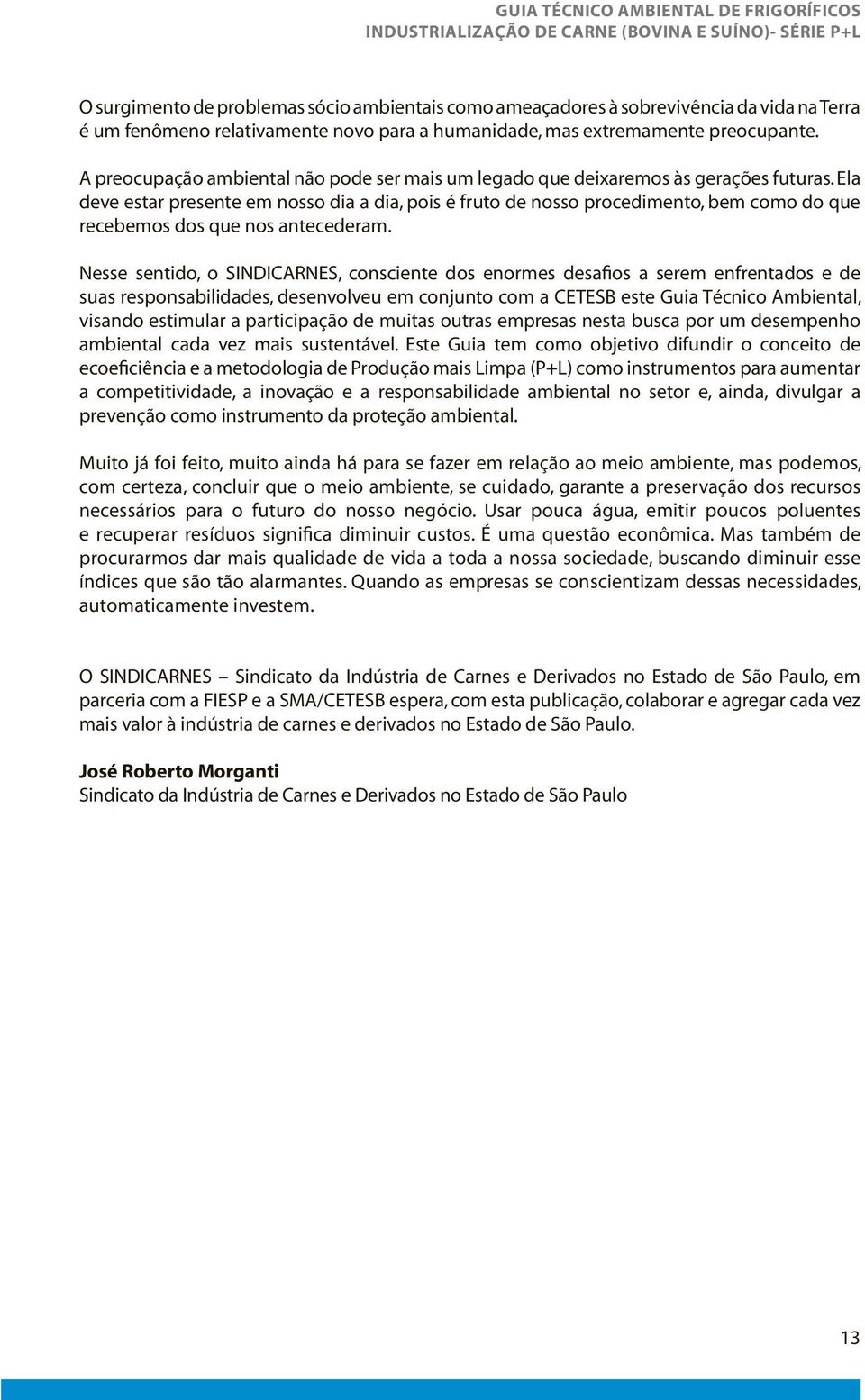 Ela deve estar presente em nosso dia a dia, pois é fruto de nosso procedimento, bem como do que recebemos dos que nos antecederam.