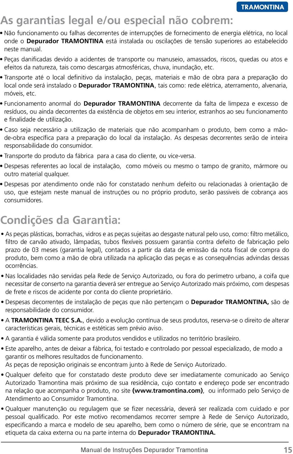 Peças danificadas devido a acidentes de transporte ou manuseio, amassados, riscos, quedas ou atos e efeitos da natureza, tais como descargas atmosféricas, chuva, inundação, etc.