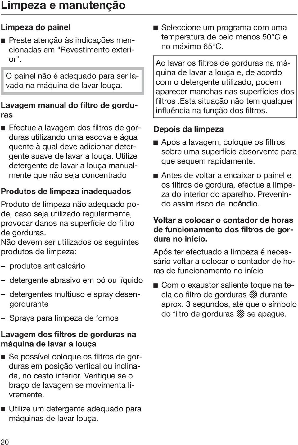 Utilize detergente de lavar a louça manualmente que não seja concentrado Produtos de limpeza inadequados Produto de limpeza não adequado pode, caso seja utilizado regularmente, provocar danos na