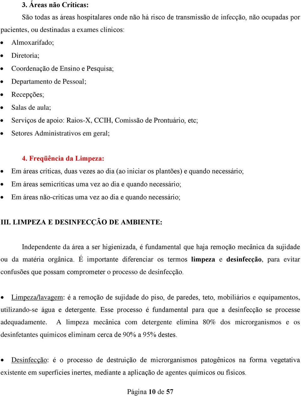 Freqüência da Limpeza: Em áreas críticas, duas vezes ao dia (ao iniciar os plantões) e quando necessário; Em áreas semicríticas uma vez ao dia e quando necessário; Em áreas não-críticas uma vez ao