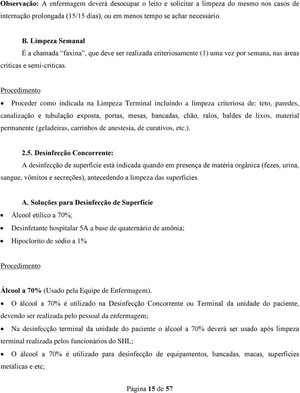 Procedimento Proceder como indicada na Limpeza Terminal incluindo a limpeza criteriosa de: teto, paredes, canalização e tubulação exposta, portas, mesas, bancadas, chão, ralos, baldes de lixos,