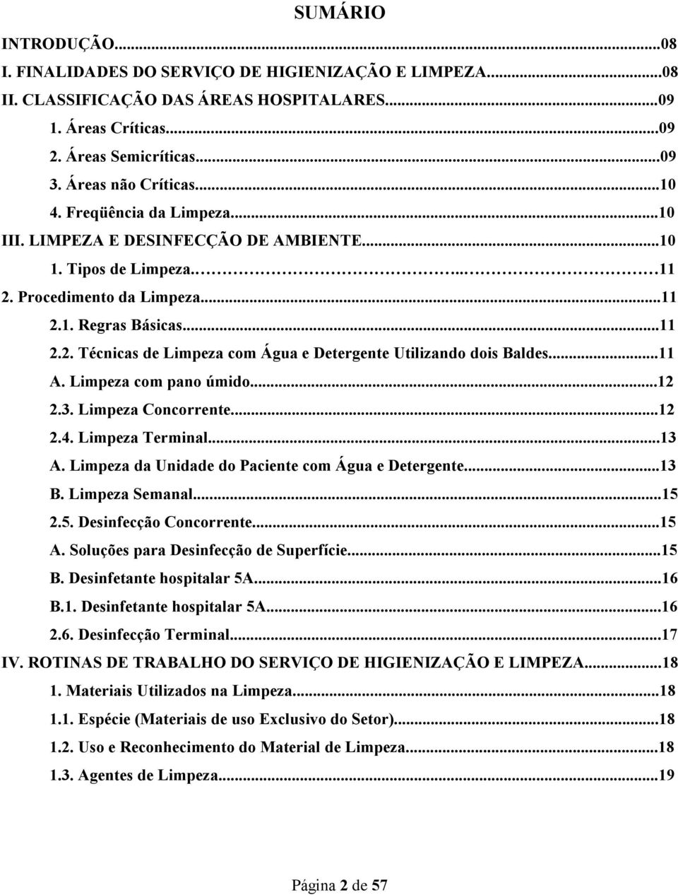 ..11 A. Limpeza com pano úmido...12 2.3. Limpeza Concorrente...12 2.4. Limpeza Terminal...13 A. Limpeza da Unidade do Paciente com Água e Detergente...13 B. Limpeza Semanal...15 