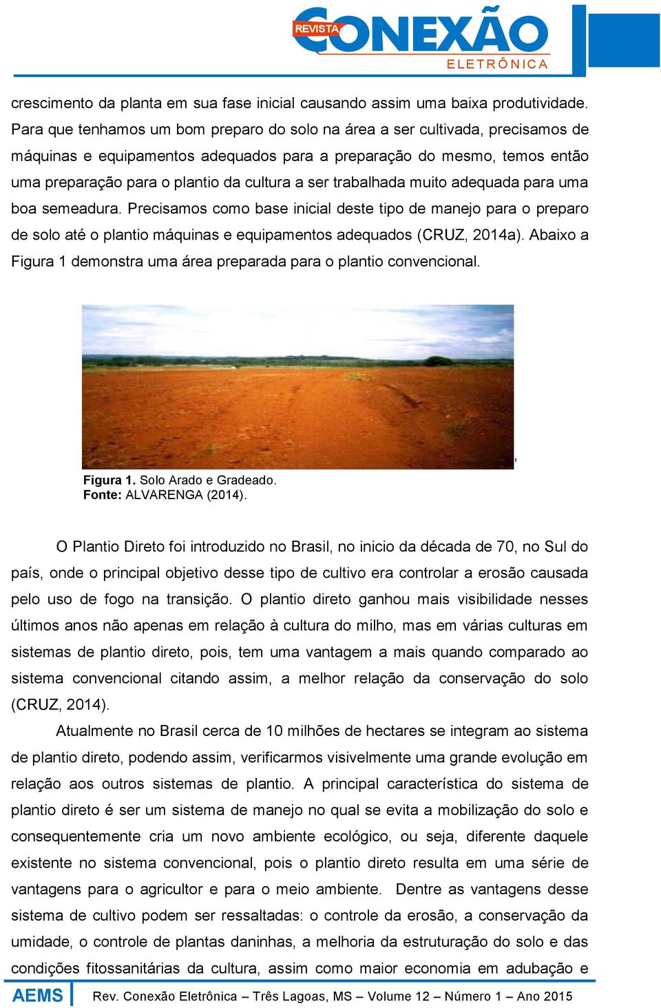 ser trabalhada muito adequada para uma boa semeadura. Precisamos como base inicial deste tipo de manejo para o preparo de solo até o plantio máquinas e equipamentos adequados (CRUZ, 2014a).