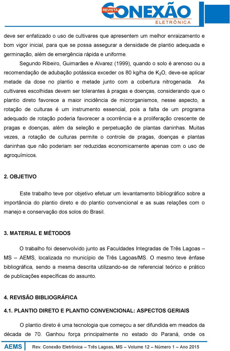 Segundo Ribeiro, Guimarães e Alvarez (1999), quando o solo é arenoso ou a recomendação de adubação potássica exceder os 80 kg/ha de K 2 O, deve-se aplicar metade da dose no plantio e metade junto com