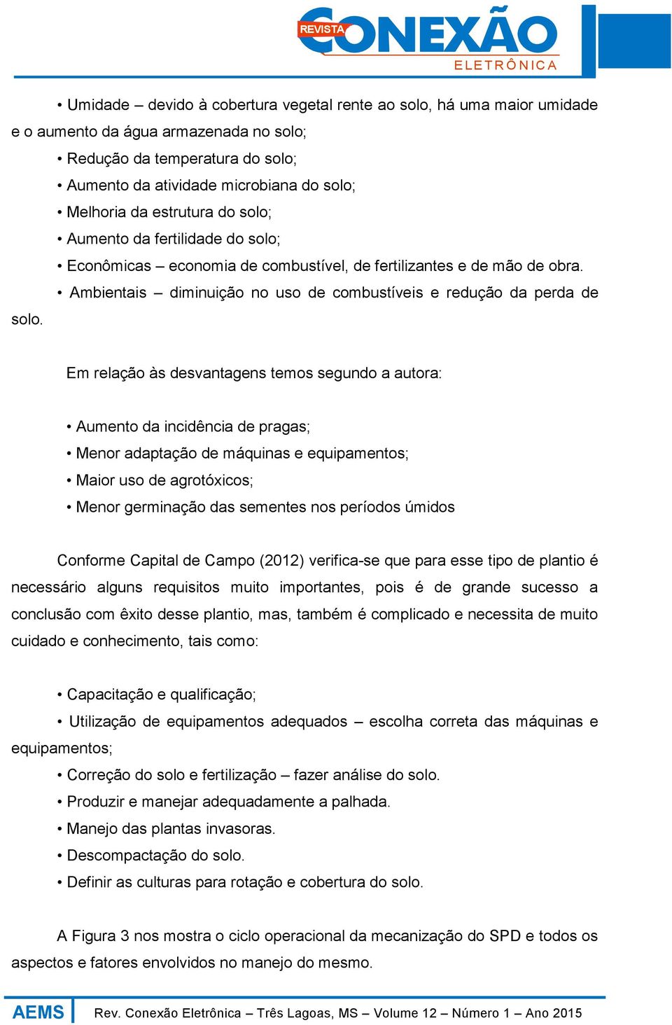 Em relação às desvantagens temos segundo a autora: Aumento da incidência de pragas; Menor adaptação de máquinas e equipamentos; Maior uso de agrotóxicos; Menor germinação das sementes nos períodos