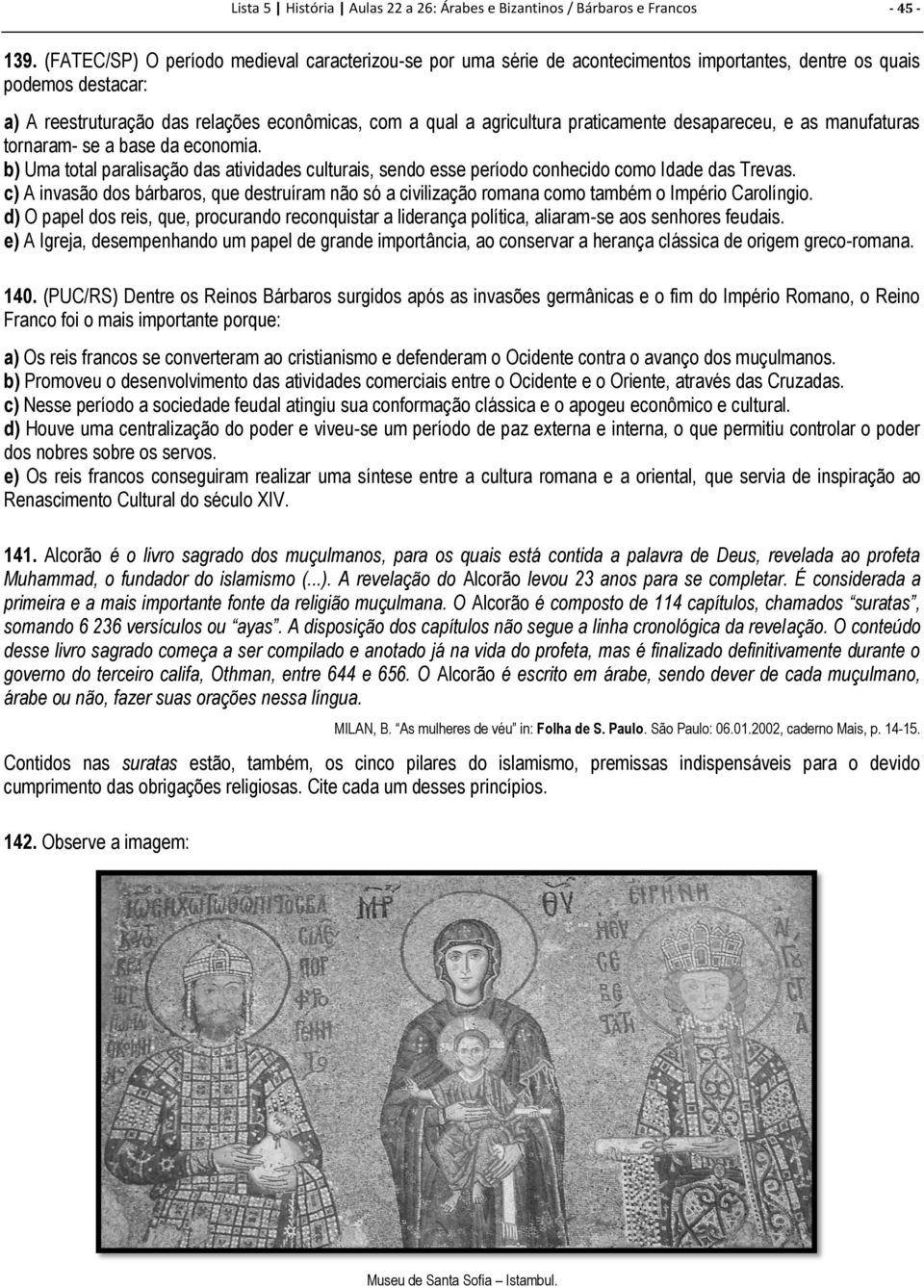 praticamente desapareceu, e as manufaturas tornaram- se a base da economia. b) Uma total paralisação das atividades culturais, sendo esse período conhecido como Idade das Trevas.