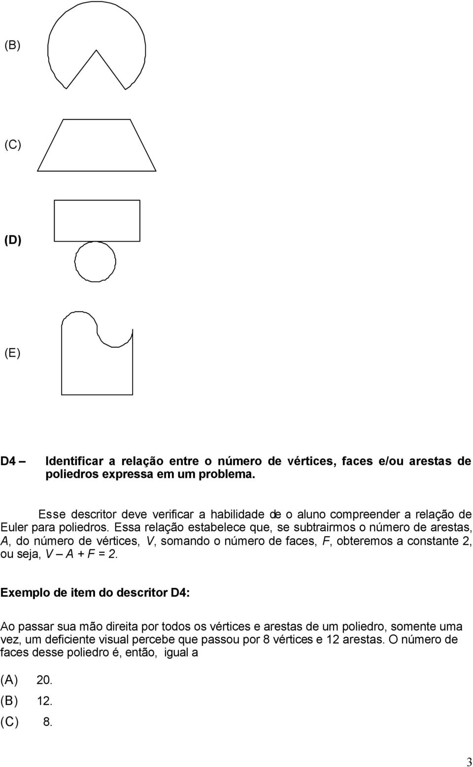 Essa relação estabelece que, se subtrairmos o número de arestas, A, do número de vértices, V, somando o número de faces, F, obteremos a constante, ou seja, V A + F