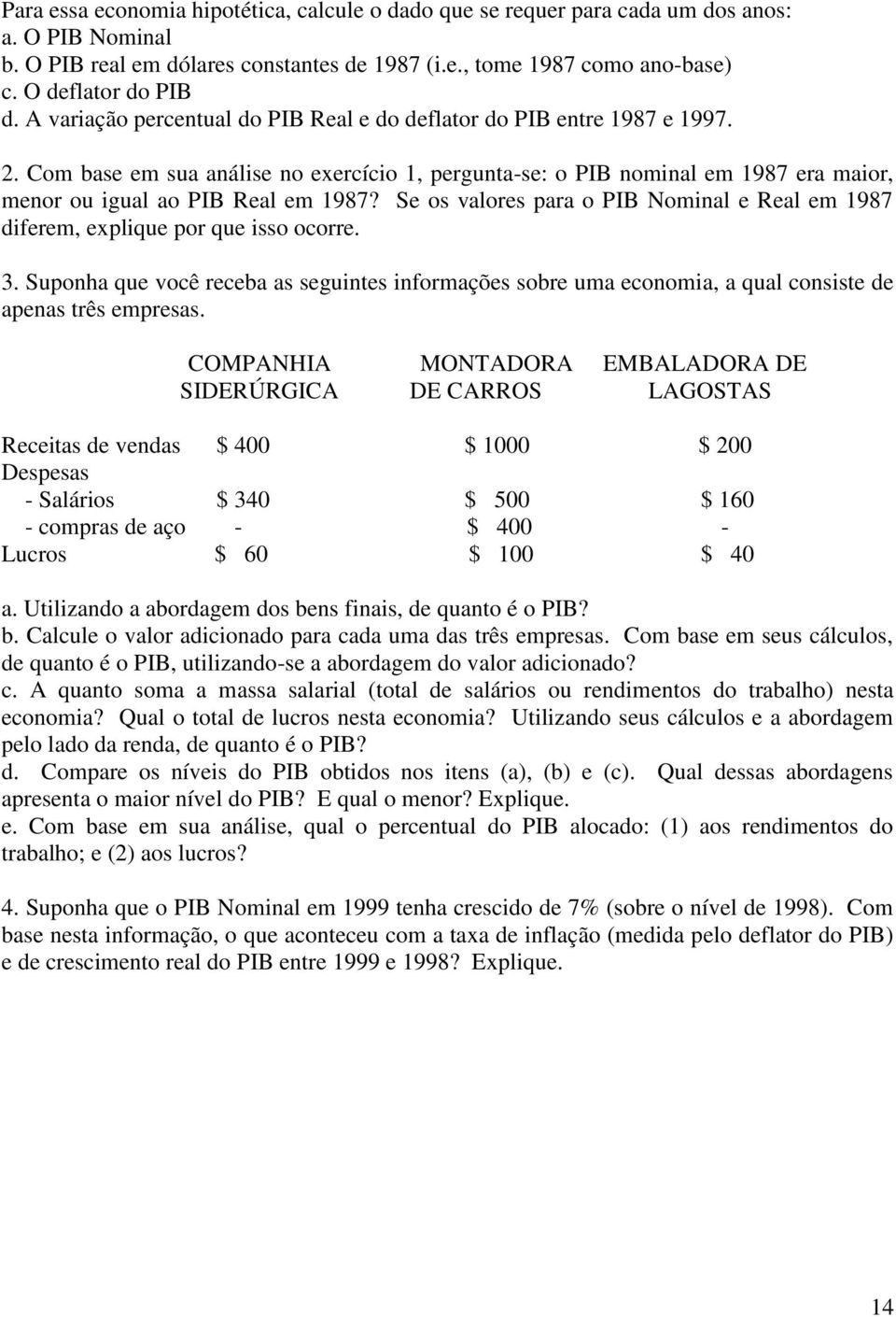 Se os valores para o PIB Nominal e Real em 1987 diferem, explique por que isso ocorre. 3. Suponha que você receba as seguintes informações sobre uma economia, a qual consiste de apenas três empresas.