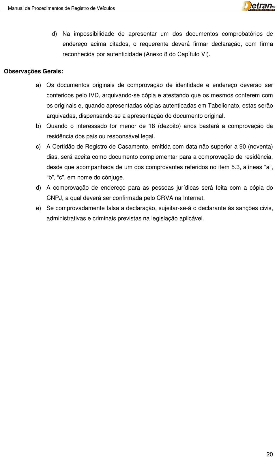 quando apresentadas cópias autenticadas em Tabelionato, estas serão arquivadas, dispensando-se a apresentação do documento original.