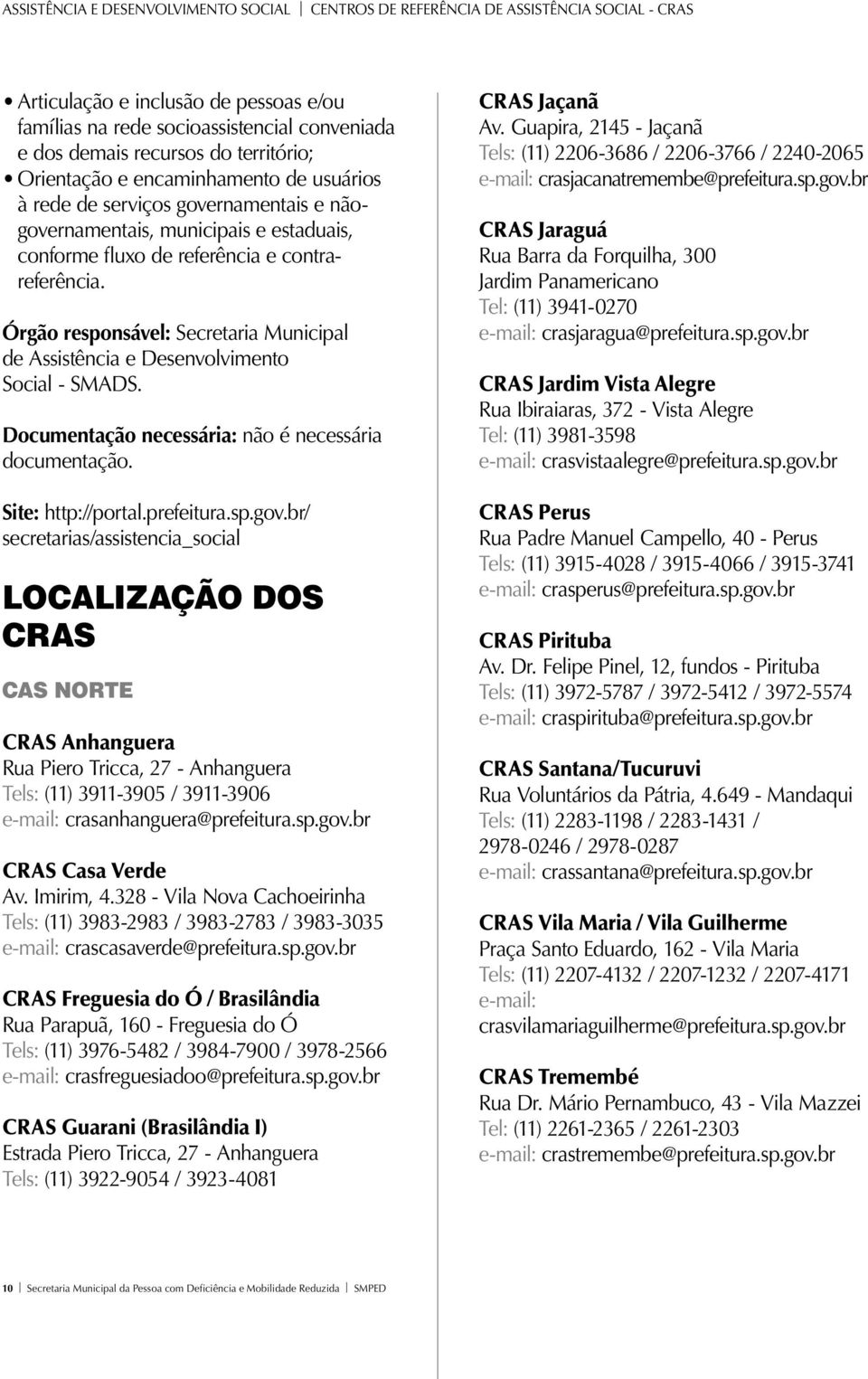 Órgão responsável: Secretaria Municipal de Assistência e Desenvolvimento Social - SMADS. Documentação necessária: não é necessária documentação. Site: http://portal.prefeitura.sp.gov.