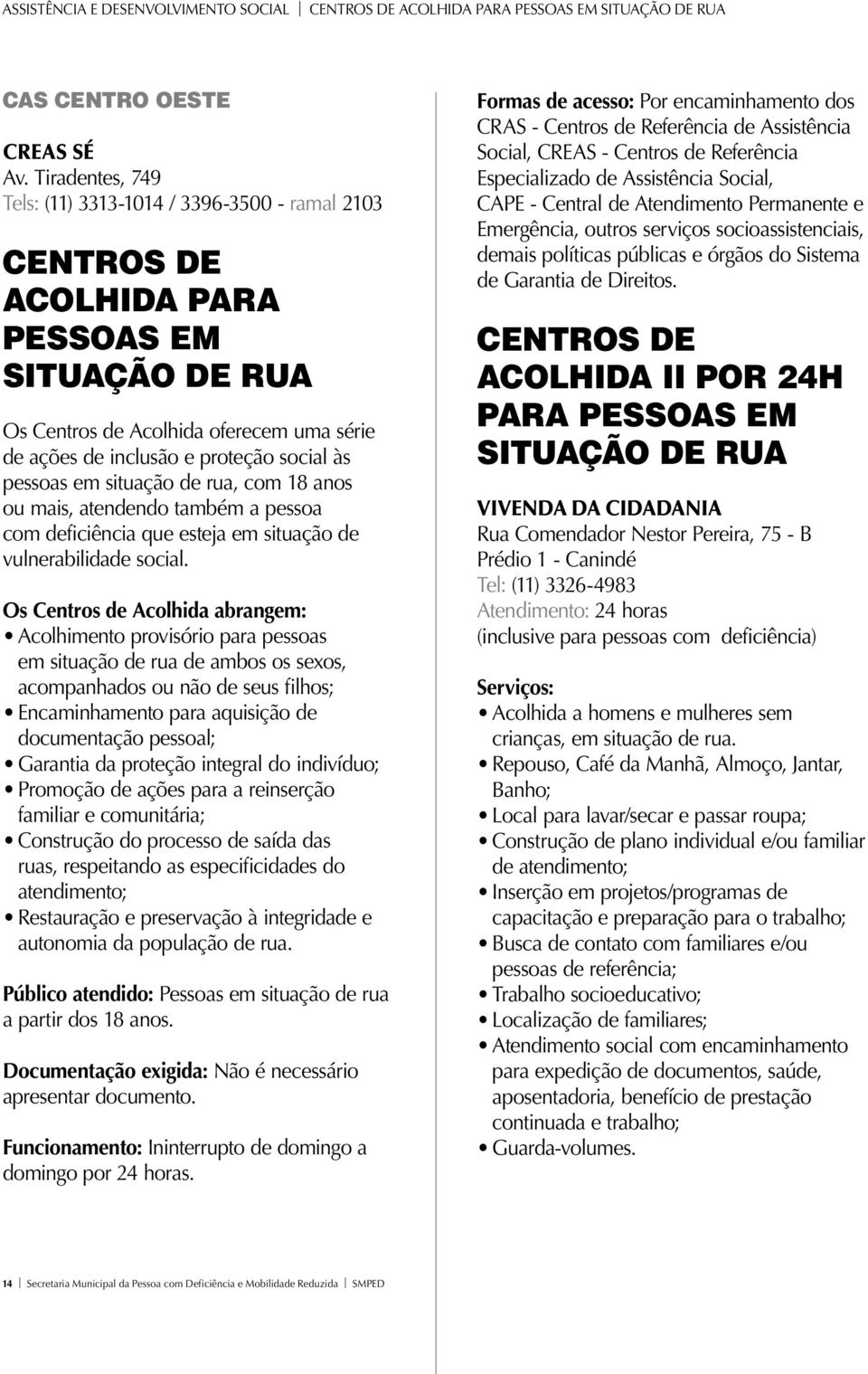 pessoas em situação de rua, com 18 anos ou mais, atendendo também a pessoa com deficiência que esteja em situação de vulnerabilidade social.